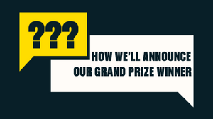 How We’ll Announce Our Grand Prize Winner